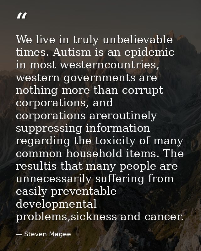 We live in truly unbelievable times. Autism is an epidemic in most westerncountries, western governments are nothing mor — Steven Magee