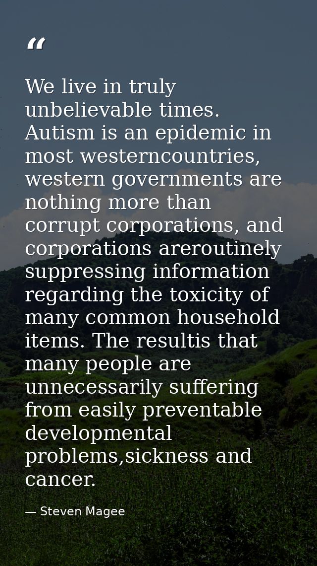 We live in truly unbelievable times. Autism is an epidemic in most westerncountries, western governments are nothing mor — Steven Magee