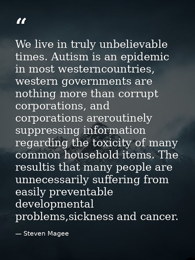 We live in truly unbelievable times. Autism is an epidemic in most westerncountries, western governments are nothing mor — Steven Magee