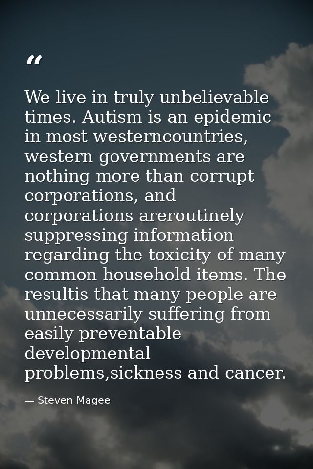 We live in truly unbelievable times. Autism is an epidemic in most westerncountries, western governments are nothing mor — Steven Magee