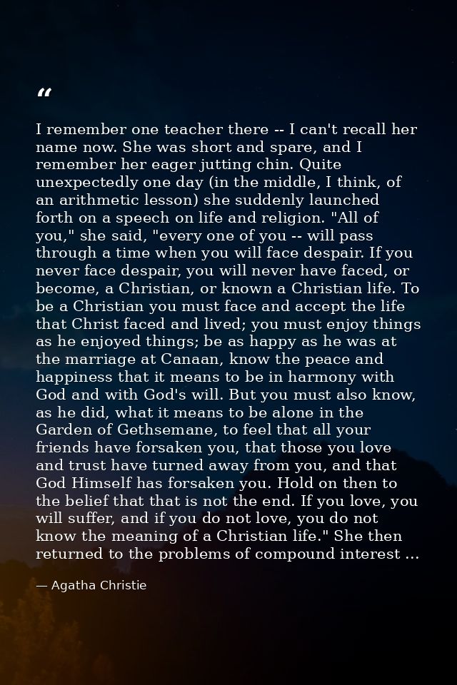 I remember one teacher there -- I can't recall her name now. She was short and spare, and I remember her eager jutting c — Agatha Christie