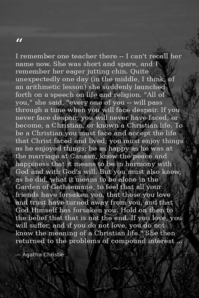 I remember one teacher there -- I can't recall her name now. She was short and spare, and I remember her eager jutting c — Agatha Christie