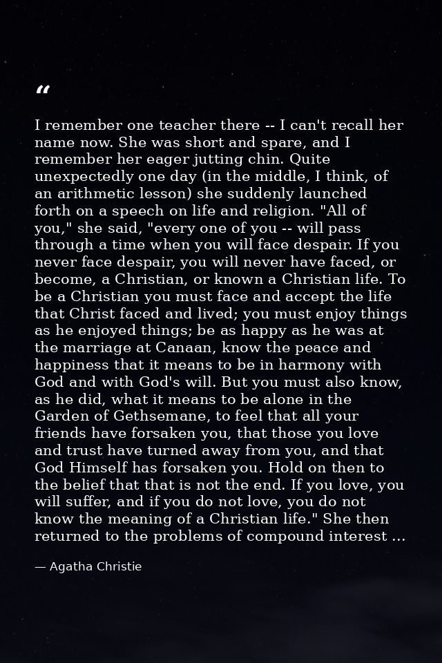 I remember one teacher there -- I can't recall her name now. She was short and spare, and I remember her eager jutting c — Agatha Christie