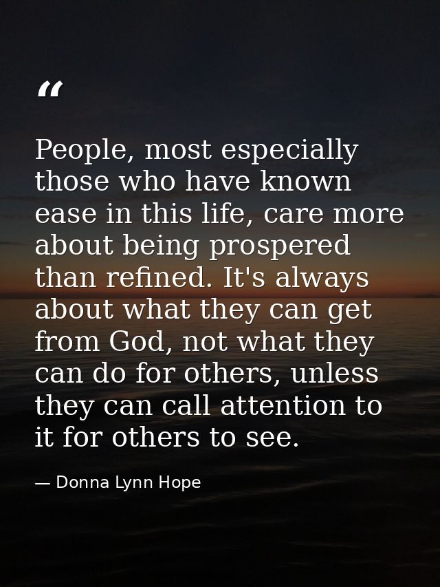 People, most especially those who have known ease in this life, care more about being prospered than refined. It's alway — Donna Lynn Hope
