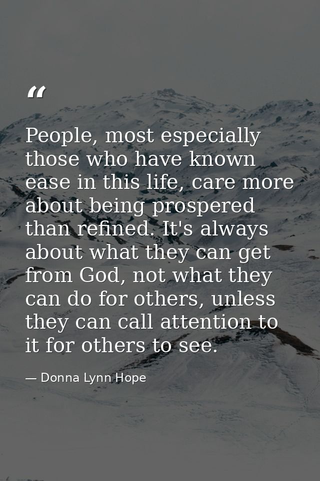 People, most especially those who have known ease in this life, care more about being prospered than refined. It's alway — Donna Lynn Hope