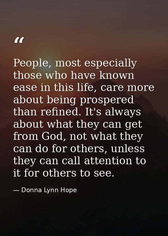 People, most especially those who have known ease in this life, care more about being prospered than refined. It's alway — Donna Lynn Hope