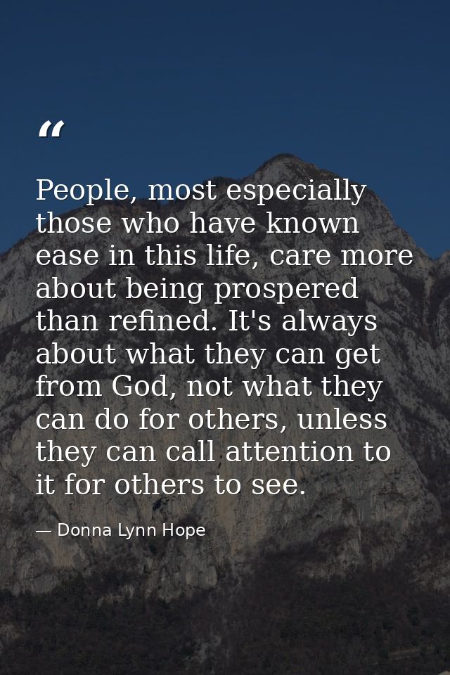 People, most especially those who have known ease in this life, care more about being prospered than refined. It's alway — Donna Lynn Hope