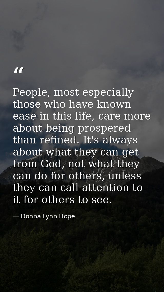 People, most especially those who have known ease in this life, care more about being prospered than refined. It's alway — Donna Lynn Hope