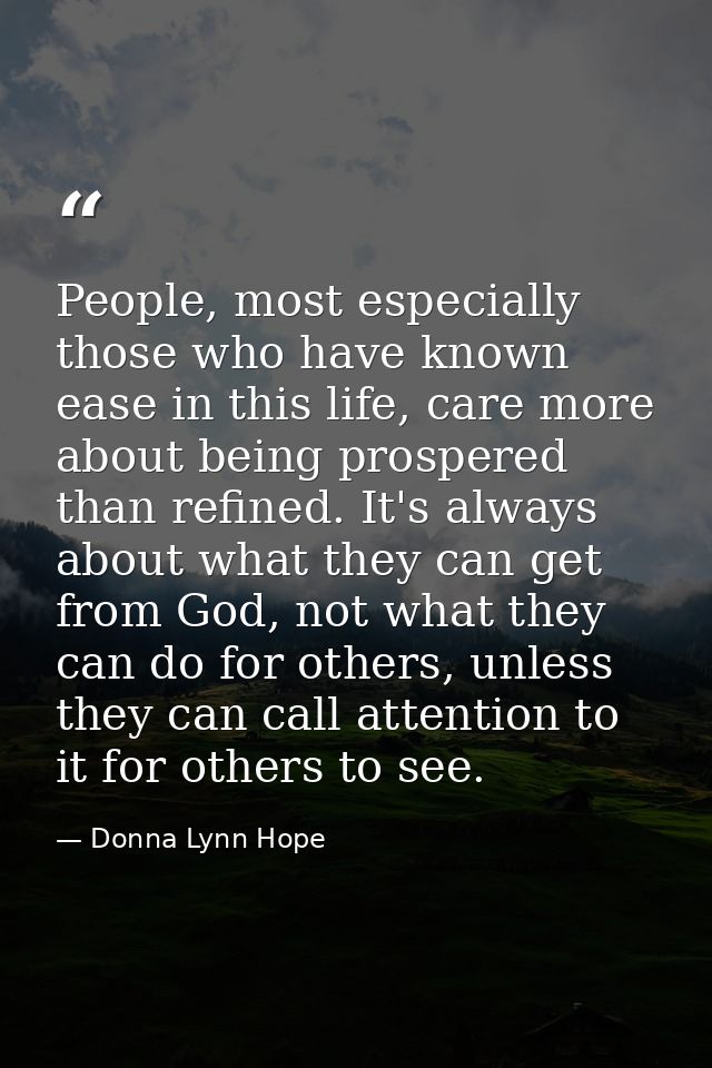 People, most especially those who have known ease in this life, care more about being prospered than refined. It's alway — Donna Lynn Hope
