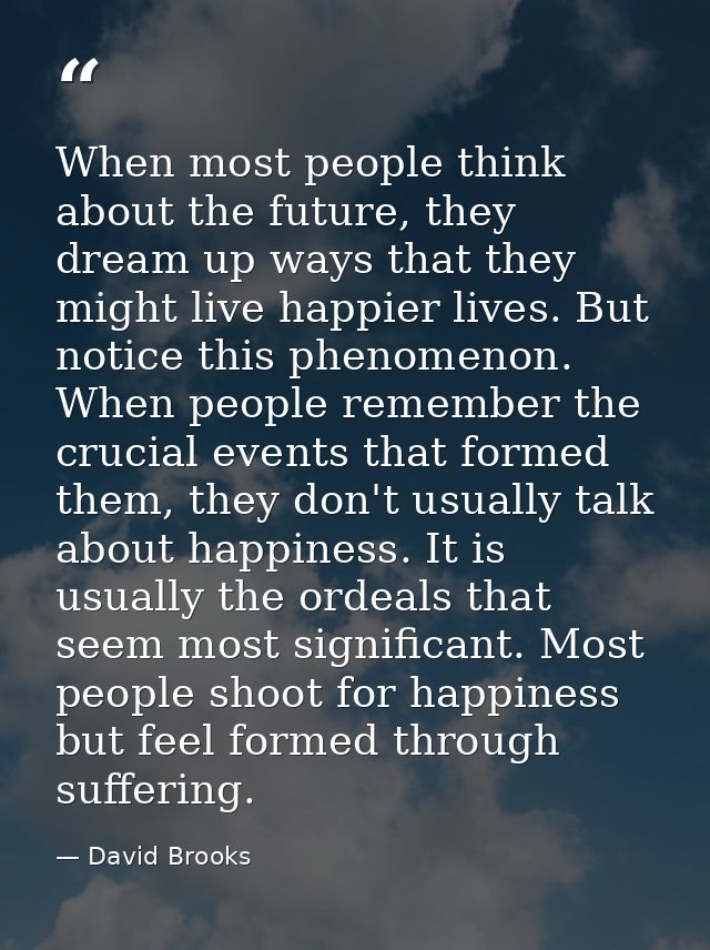 When most people think about the future, they dream up ways that they might live happier lives. But notice this phenomen — David Brooks