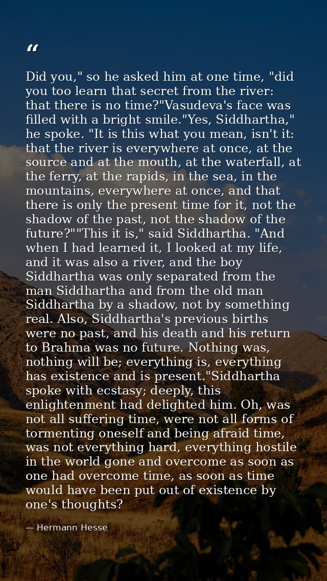 Did you," so he asked him at one time, "did you too learn that secret from the river: that there is no time?"Vasudeva's  — Hermann Hesse