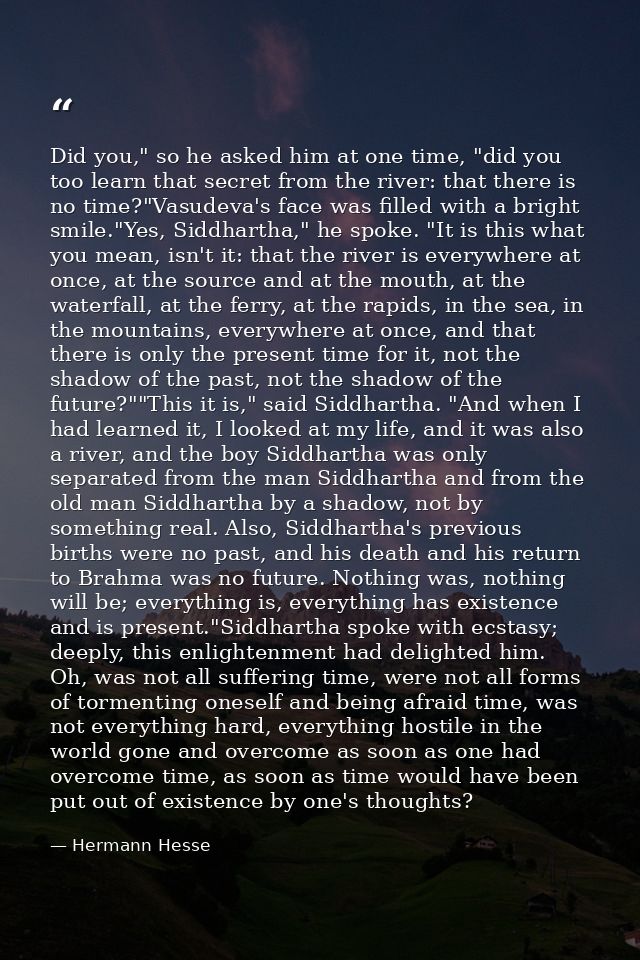 Did you," so he asked him at one time, "did you too learn that secret from the river: that there is no time?"Vasudeva's  — Hermann Hesse