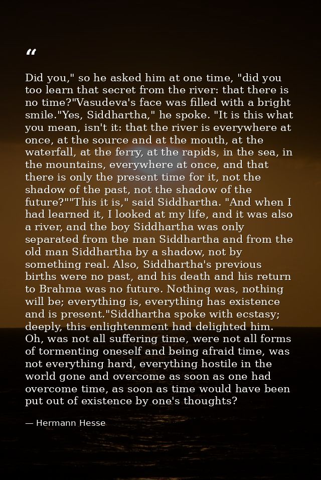 Did you," so he asked him at one time, "did you too learn that secret from the river: that there is no time?"Vasudeva's  — Hermann Hesse