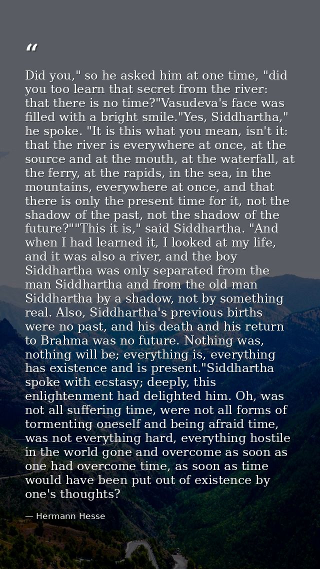 Did you," so he asked him at one time, "did you too learn that secret from the river: that there is no time?"Vasudeva's  — Hermann Hesse