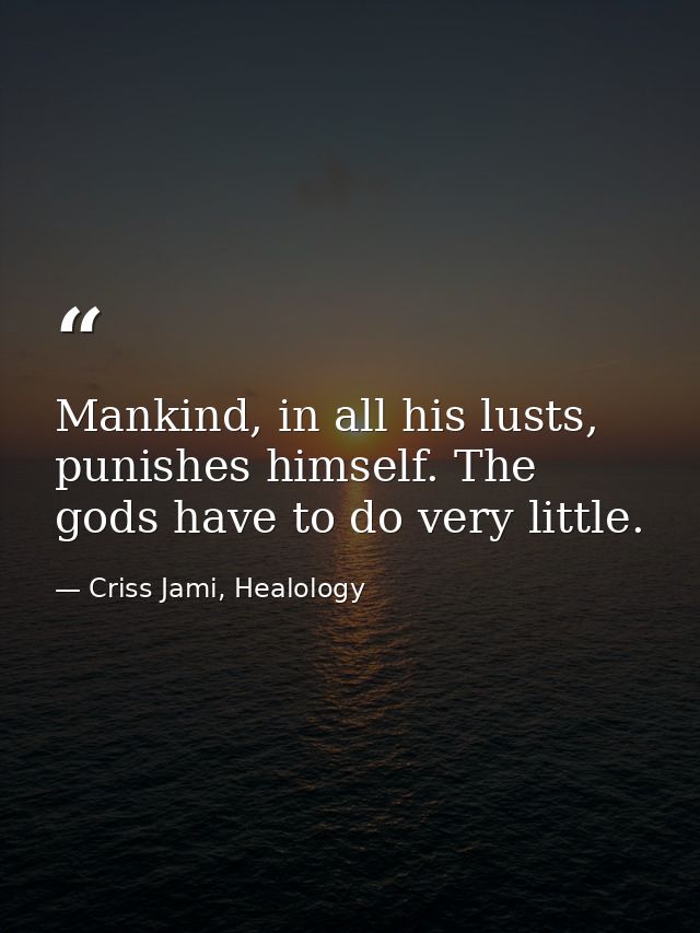 Mankind, in all his lusts, punishes himself. The gods have to do very little. — Criss Jami, Healology