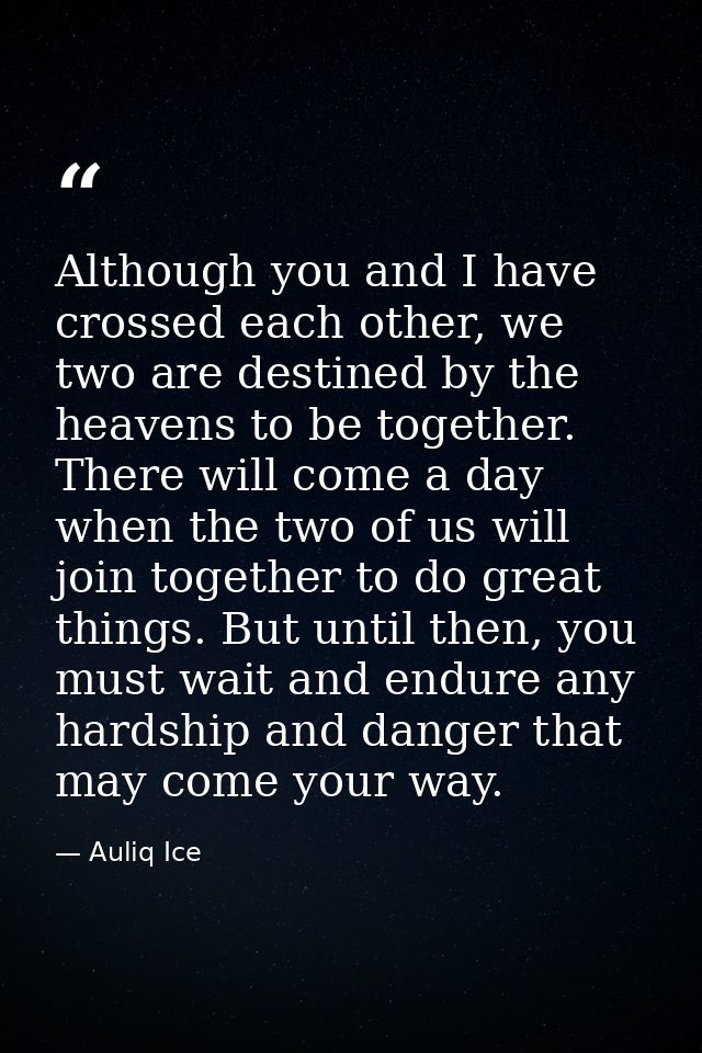Although you and I have crossed each other, we two are destined by the heavens to be together. There will come a day whe — Auliq Ice