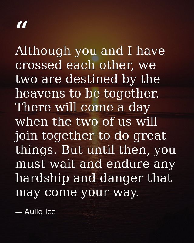 Although you and I have crossed each other, we two are destined by the heavens to be together. There will come a day whe — Auliq Ice