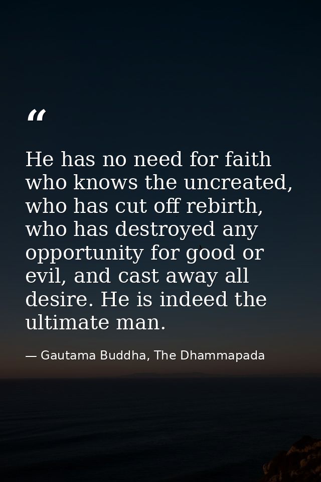 He has no need for faith who knows the uncreated, who has cut off rebirth, who has destroyed any opportunity for good or — Gautama Buddha, The Dhammapada