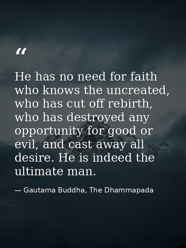 He has no need for faith who knows the uncreated, who has cut off rebirth, who has destroyed any opportunity for good or — Gautama Buddha, The Dhammapada