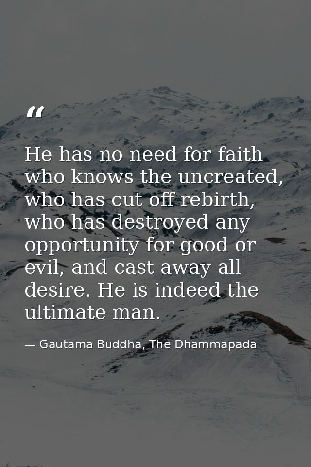 He has no need for faith who knows the uncreated, who has cut off rebirth, who has destroyed any opportunity for good or — Gautama Buddha, The Dhammapada