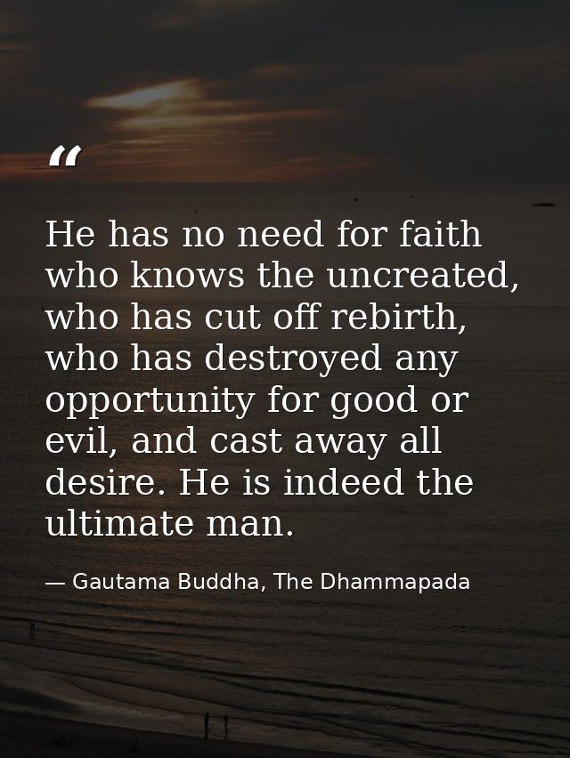 He has no need for faith who knows the uncreated, who has cut off rebirth, who has destroyed any opportunity for good or — Gautama Buddha, The Dhammapada