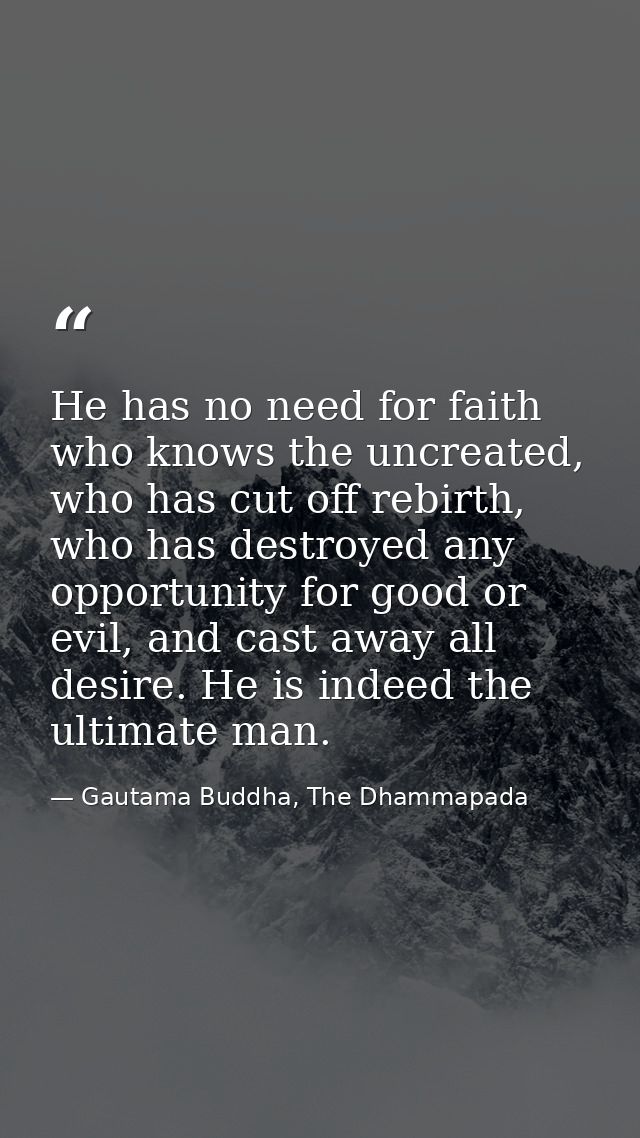 He has no need for faith who knows the uncreated, who has cut off rebirth, who has destroyed any opportunity for good or — Gautama Buddha, The Dhammapada
