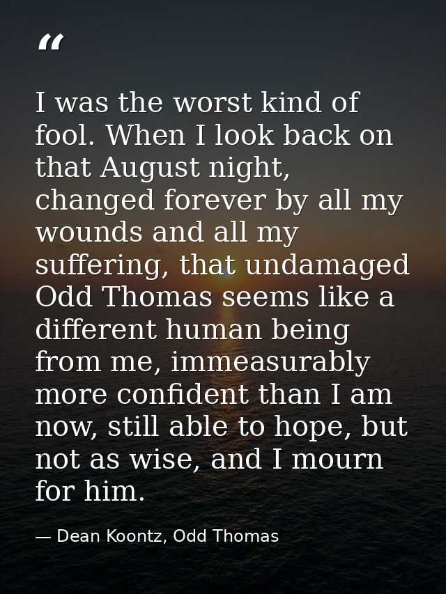 I was the worst kind of fool. When I look back on that August night, changed forever by all my wounds and all my sufferi — Dean Koontz, Odd Thomas