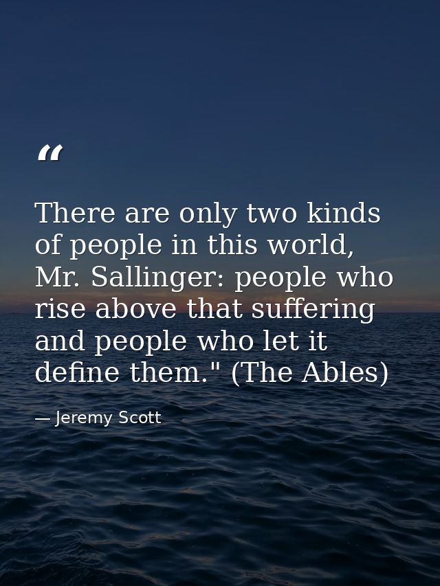There are only two kinds of people in this world, Mr. Sallinger: people who rise above that suffering and people who let — Jeremy Scott