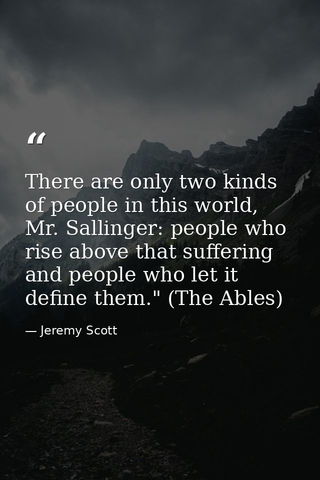 There are only two kinds of people in this world, Mr. Sallinger: people who rise above that suffering and people who let — Jeremy Scott