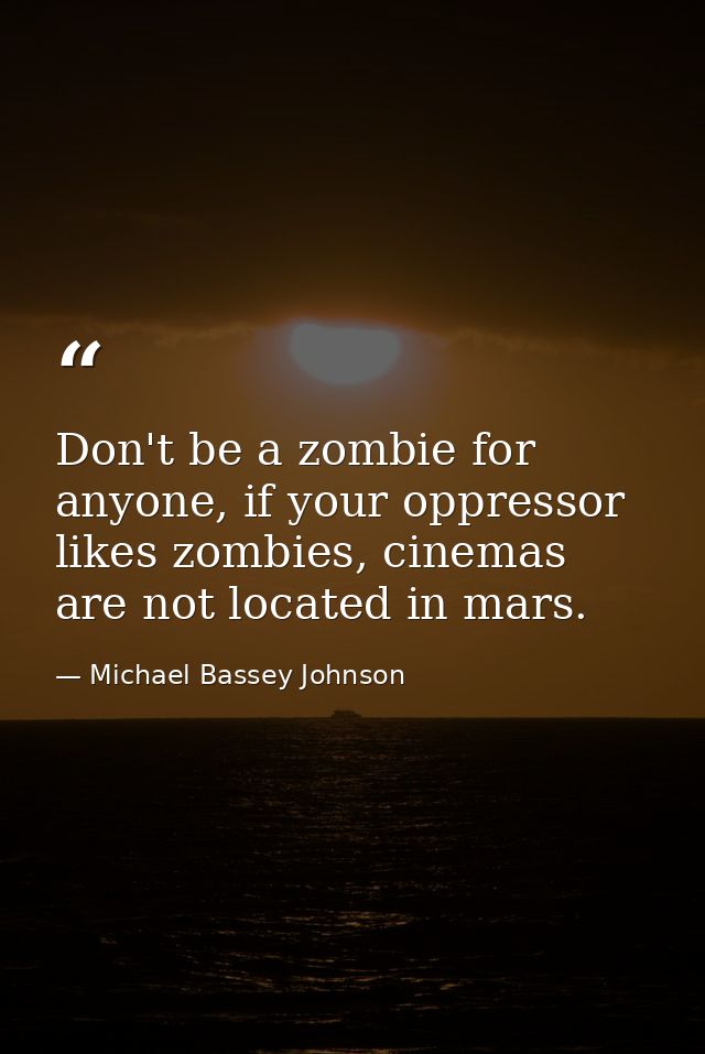 Don't be a zombie for anyone, if your oppressor likes zombies, cinemas are not located in mars. — Michael Bassey Johnson