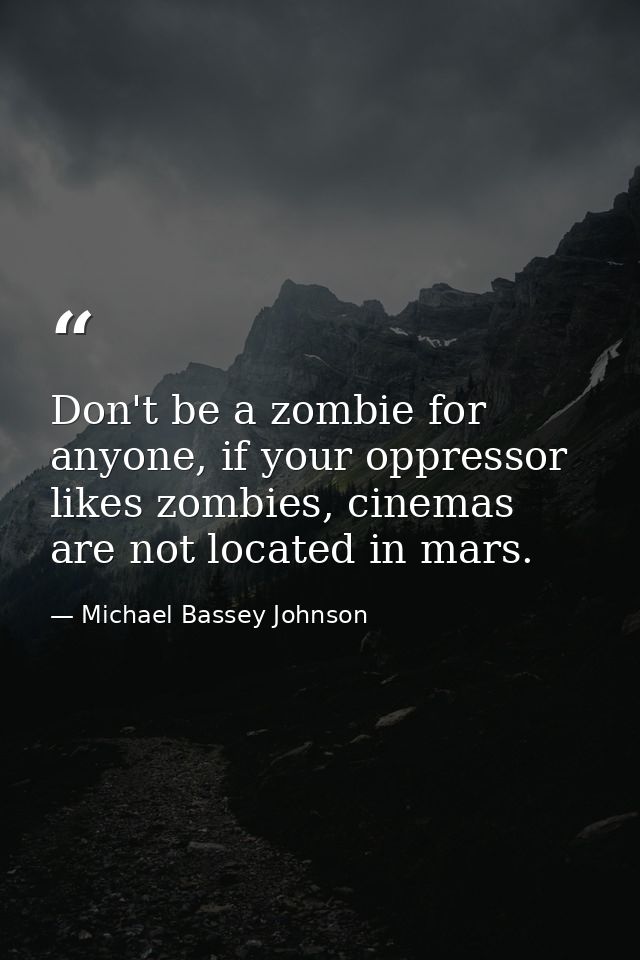Don't be a zombie for anyone, if your oppressor likes zombies, cinemas are not located in mars. — Michael Bassey Johnson
