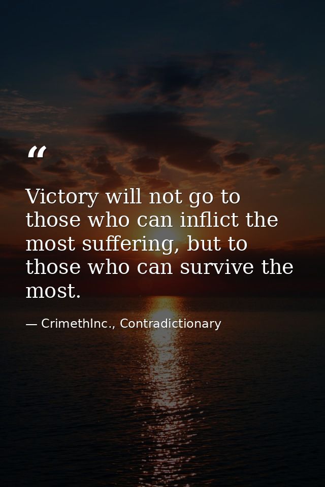 Victory will not go to those who can inflict the most suffering, but to those who can survive the most. — CrimethInc., Contradictionary