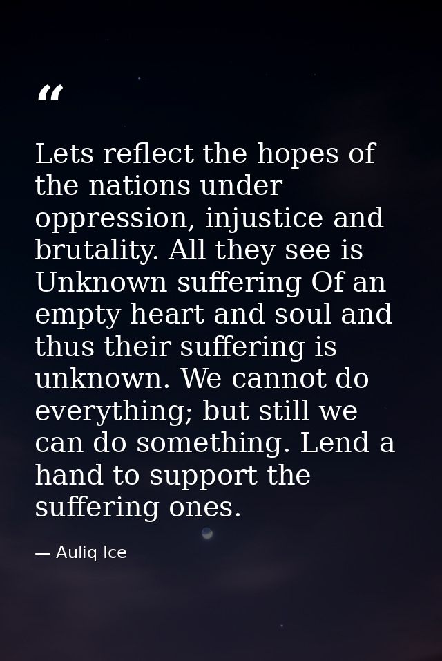 Lets reflect the hopes of the nations under oppression, injustice and brutality. All they see is Unknown suffering Of an — Auliq Ice