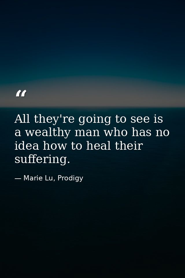 All they're going to see is a wealthy man who has no idea how to heal their suffering. — Marie Lu, Prodigy