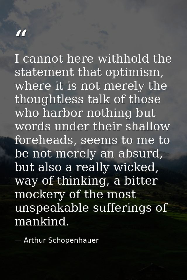 I cannot here withhold the statement that optimism, where it is not merely the thoughtless talk of those who harbor noth — Arthur Schopenhauer