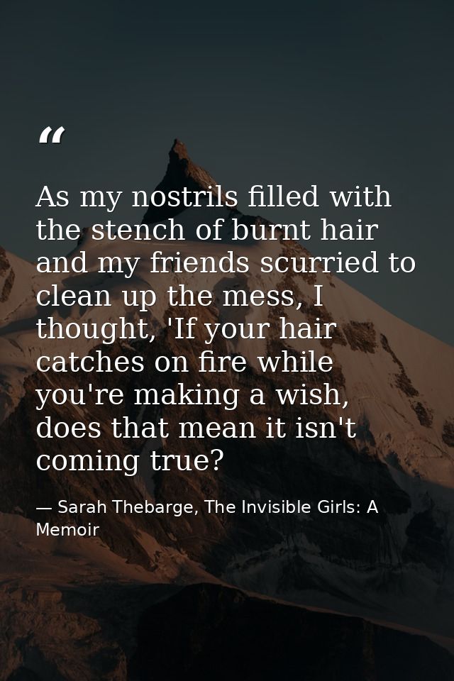 As my nostrils filled with the stench of burnt hair and my friends scurried to clean up the mess, I thought, 'If your ha — Sarah Thebarge, The Invisible Girls: A Memoir