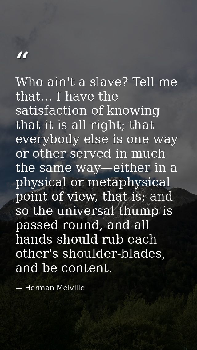 Who ain't a slave? Tell me that... I have the satisfaction of knowing that it is all right; that everybody else is one w — Herman Melville