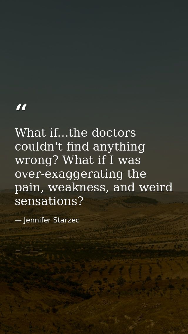 What if...the doctors couldn't find anything wrong? What if I was over-exaggerating the pain, weakness, and weird sensat — Jennifer Starzec