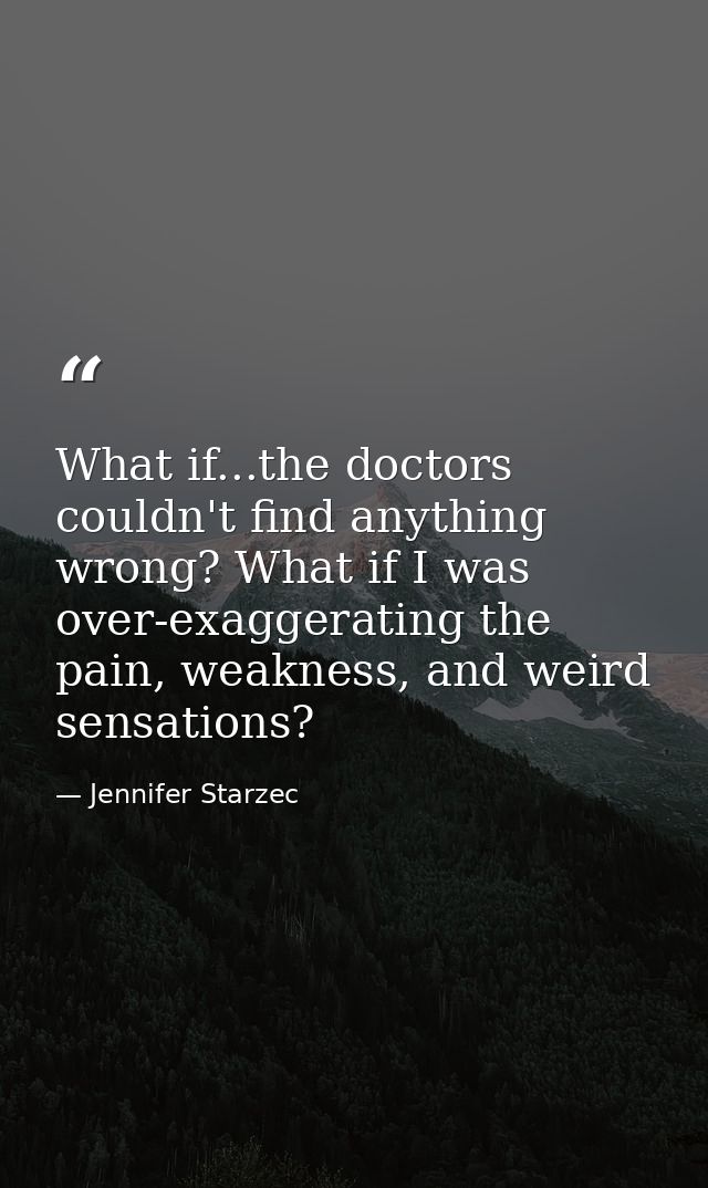 What if...the doctors couldn't find anything wrong? What if I was over-exaggerating the pain, weakness, and weird sensat — Jennifer Starzec