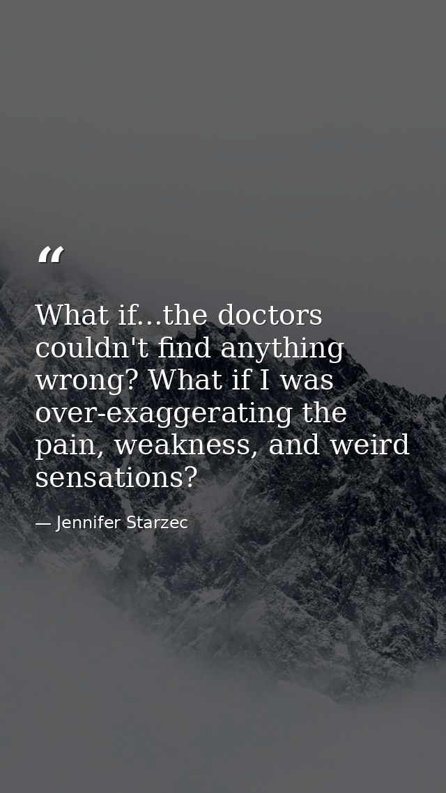 What if...the doctors couldn't find anything wrong? What if I was over-exaggerating the pain, weakness, and weird sensat — Jennifer Starzec