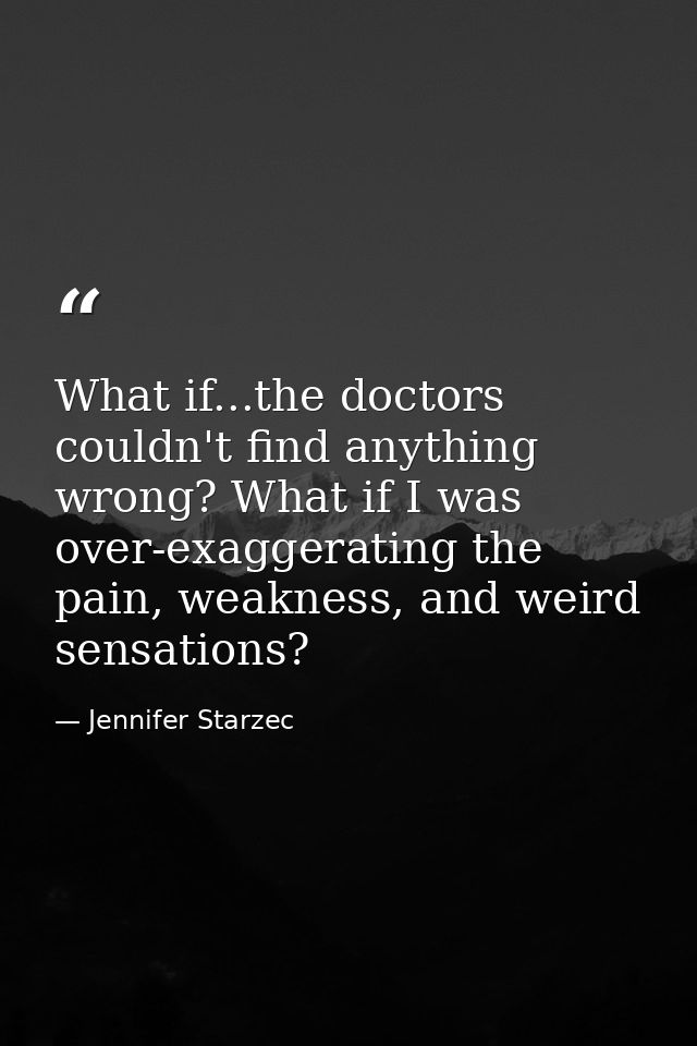 What if...the doctors couldn't find anything wrong? What if I was over-exaggerating the pain, weakness, and weird sensat — Jennifer Starzec