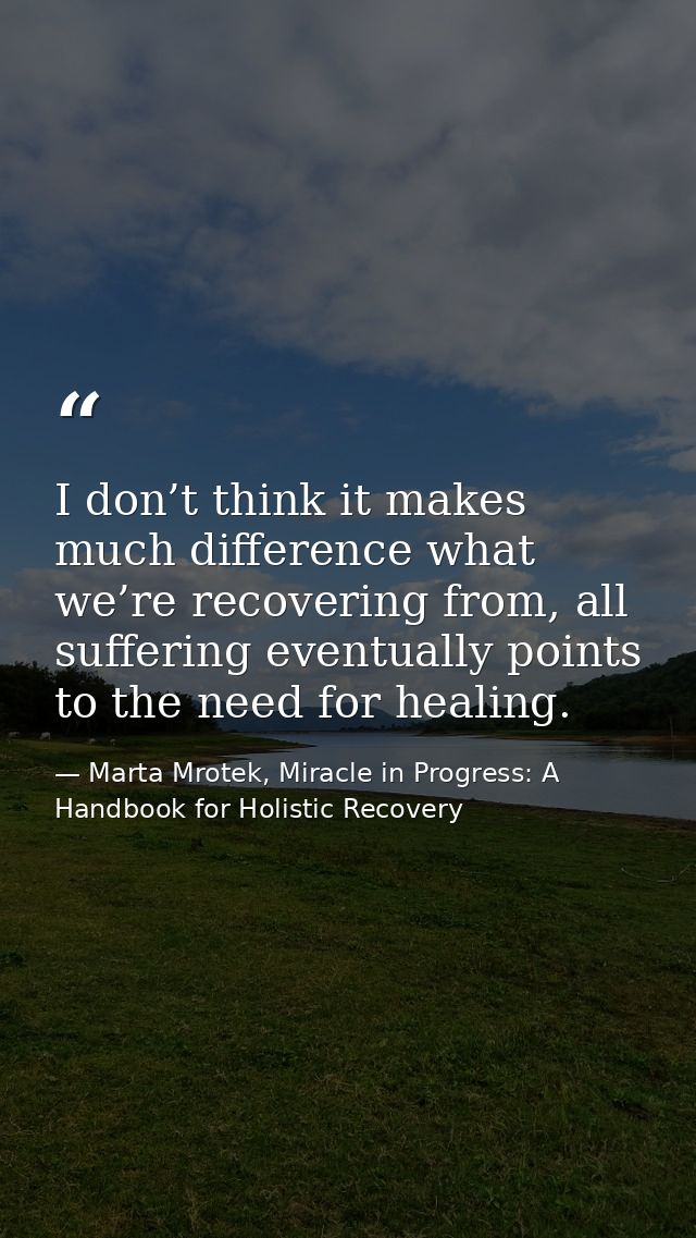 I don’t think it makes much difference what we’re recovering from, all suffering eventually points to the need for heali — Marta Mrotek, Miracle in Progress: A Handbook for Holistic Recovery