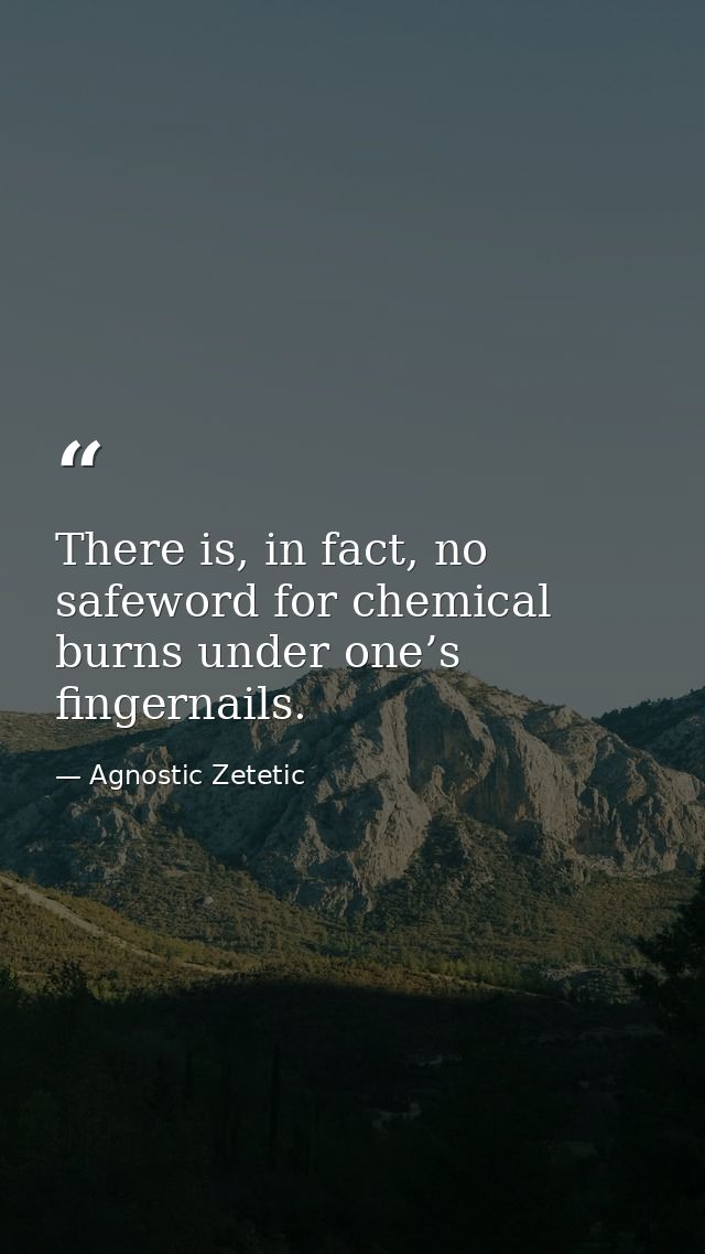 There is, in fact, no safeword for chemical burns under one’s fingernails. — Agnostic Zetetic