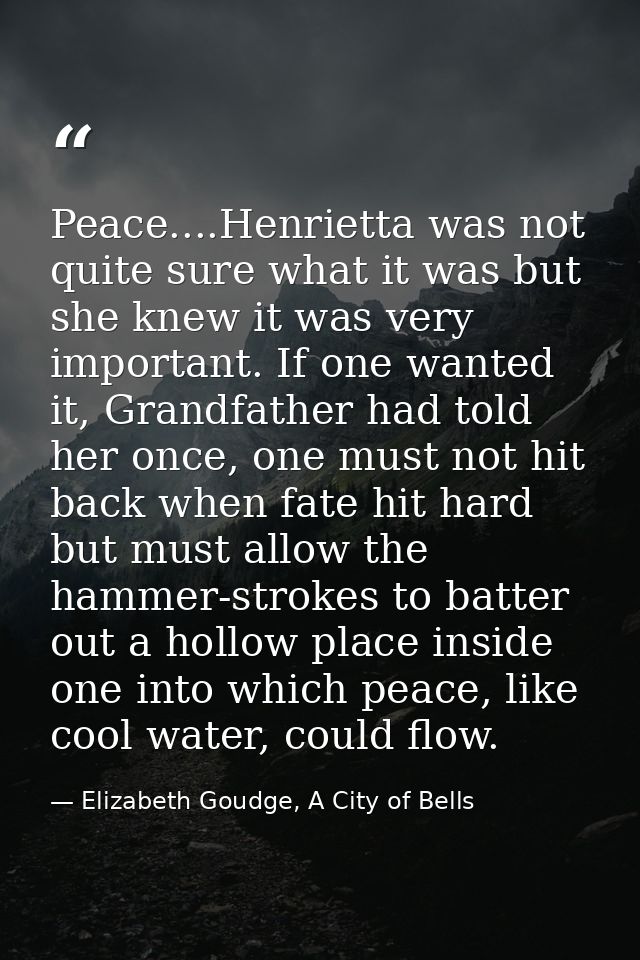 Peace....Henrietta was not quite sure what it was but she knew it was very important. If one wanted it, Grandfather had  — Elizabeth Goudge, A City of Bells