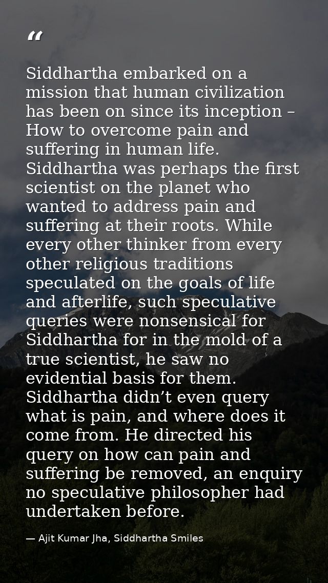 Siddhartha embarked on a mission that human civilization has been on since its inception – How to overcome pain and suff — Ajit Kumar Jha, Siddhartha Smiles
