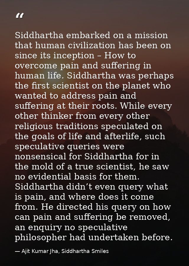Siddhartha embarked on a mission that human civilization has been on since its inception – How to overcome pain and suff — Ajit Kumar Jha, Siddhartha Smiles