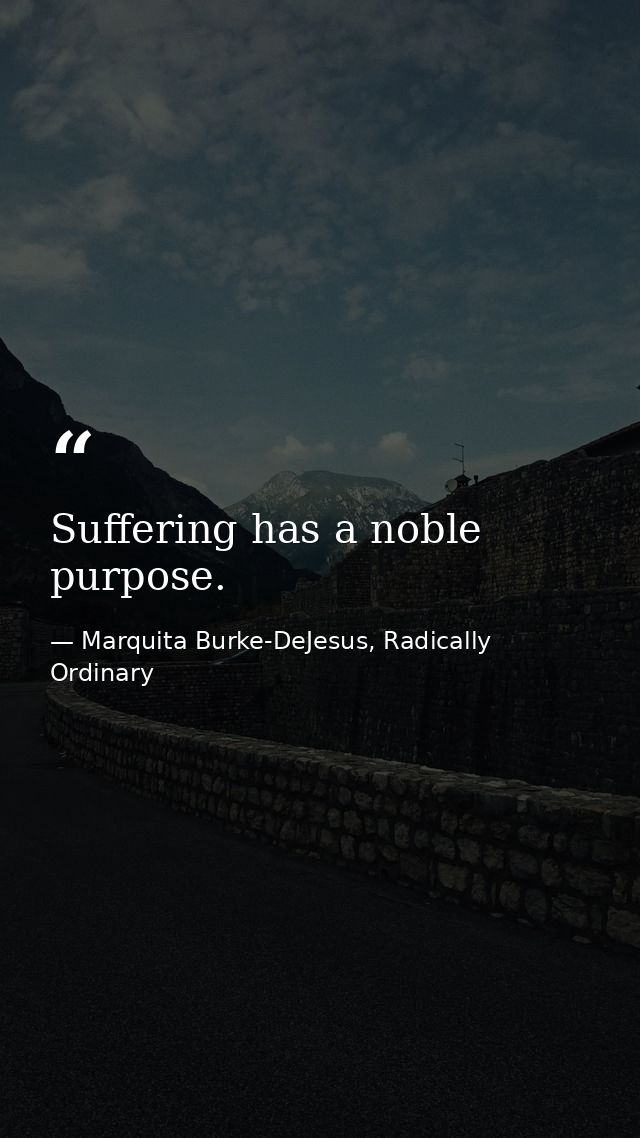 Suffering has a noble purpose. — Marquita Burke-DeJesus, Radically Ordinary