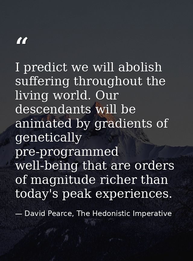 I predict we will abolish suffering throughout the living world. Our descendants will be animated by gradients of geneti — David Pearce, The Hedonistic Imperative