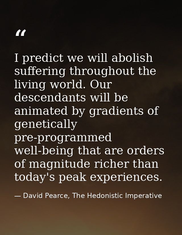 I predict we will abolish suffering throughout the living world. Our descendants will be animated by gradients of geneti — David Pearce, The Hedonistic Imperative