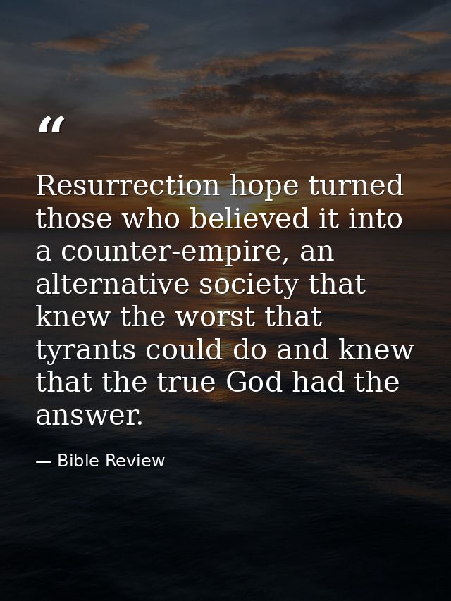 Resurrection hope turned those who believed it into a counter-empire, an alternative society that knew the worst that ty — Bible Review